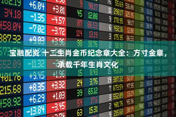 宝融配资 十二生肖金币纪念章大全：方寸金章，承载千年生肖文化