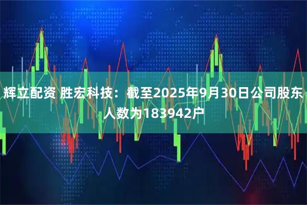 辉立配资 胜宏科技：截至2025年9月30日公司股东人数为183942户