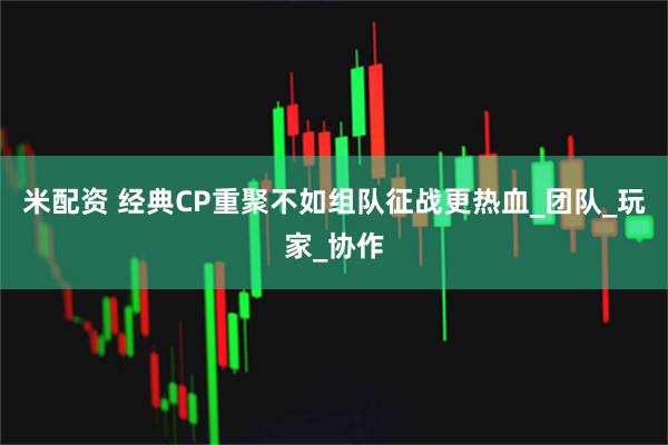 米配资 经典CP重聚不如组队征战更热血_团队_玩家_协作