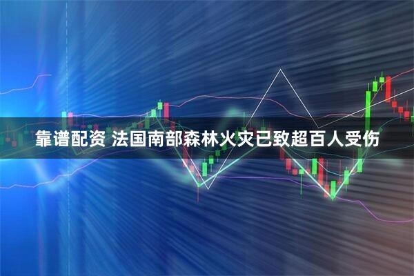 靠谱配资 法国南部森林火灾已致超百人受伤