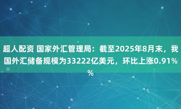 超人配资 国家外汇管理局：截至2025年8月末，我国外汇储备规模为33222亿美元，环比上涨0.91%