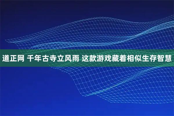 道正网 千年古寺立风雨 这款游戏藏着相似生存智慧