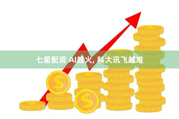 七星配资 AI越火, 科大讯飞越难