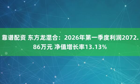 靠谱配资 东方龙混合：2026年第一季度利润2072.86万元 净值增长率13.13%